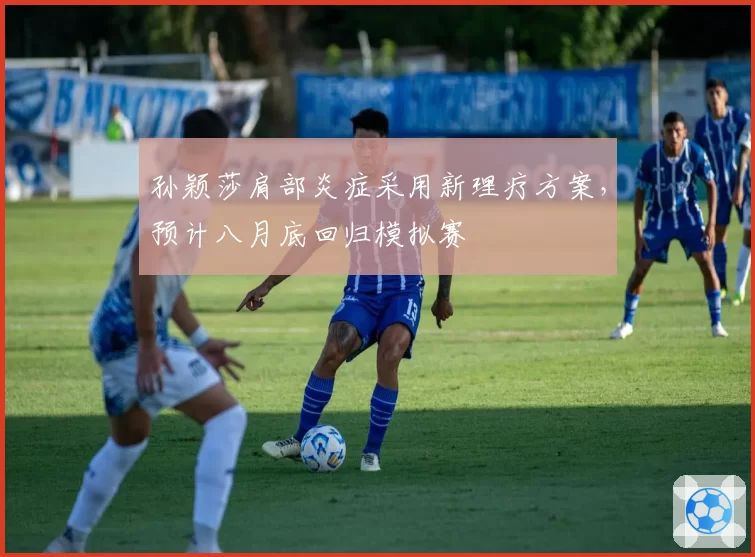 孙颖莎肩部炎症采用新理疗方案，预计八月底回归模拟赛