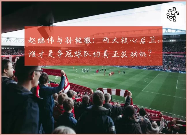 赵继伟与孙铭徽：两大核心后卫，谁才是争冠球队的真正发动机？