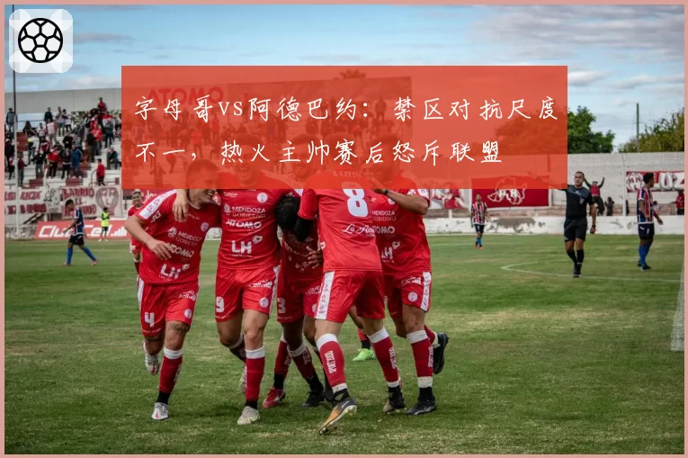 字母哥vs阿德巴约：禁区对抗尺度不一，热火主帅赛后怒斥联盟
