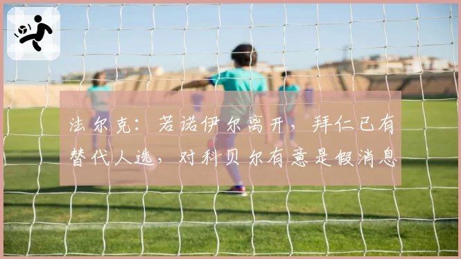 法尔克:若诺伊尔离开,拜仁已有替代人选,对科贝尔有意是假消息