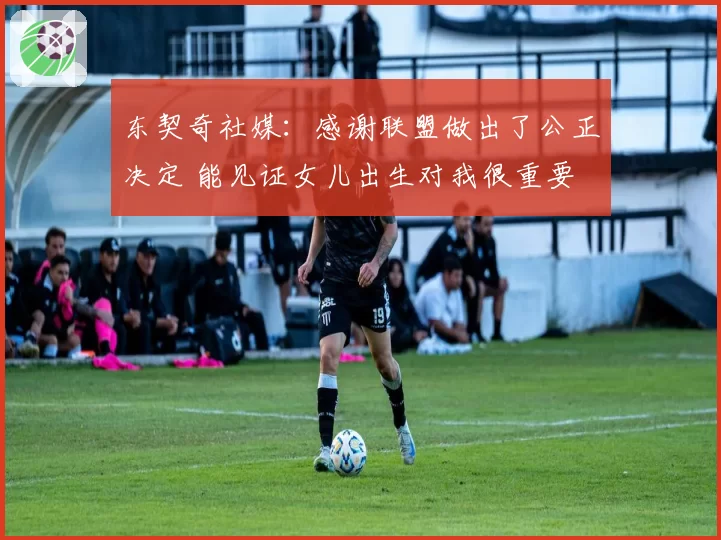 东契奇社媒：感谢联盟做出了公正决定 能见证女儿出生对我很重要