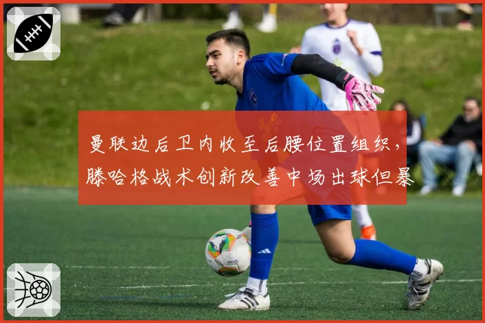 曼联边后卫内收至后腰位置组织，滕哈格战术创新改善中场出球但暴露侧翼空档