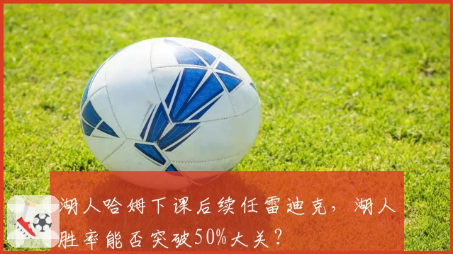 湖人哈姆下课后续任雷迪克，湖人胜率能否突破50%大关？
