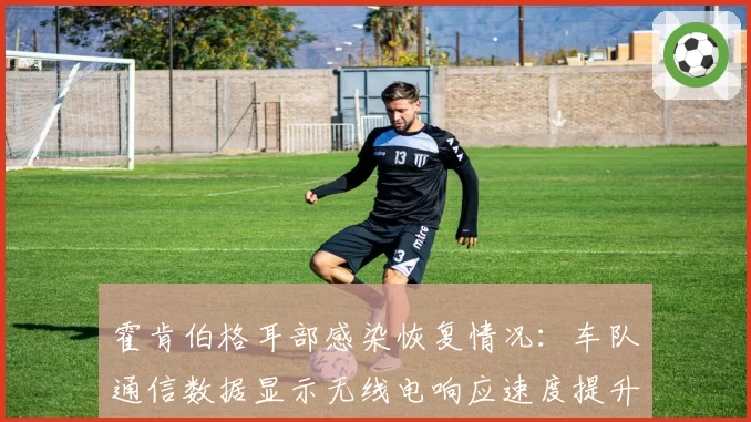 霍肯伯格耳部感染恢复情况：车队通信数据显示无线电响应速度提升87%