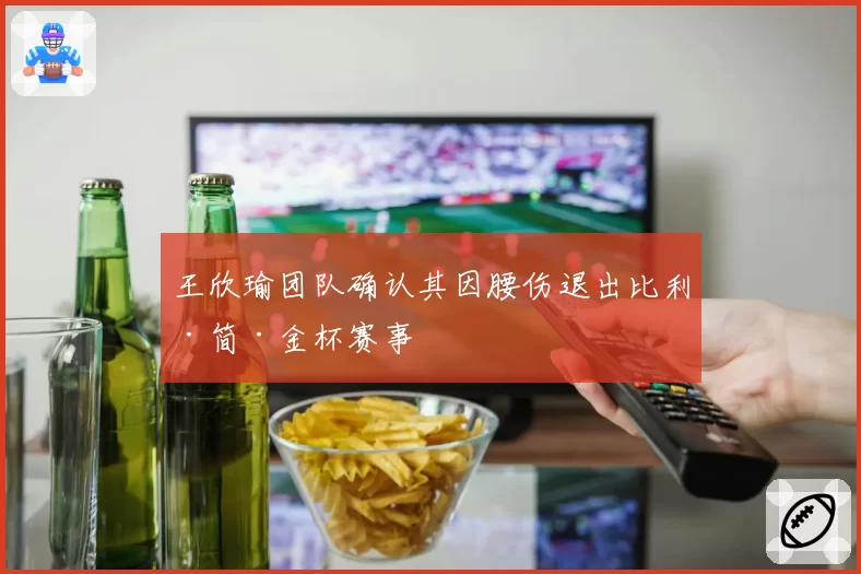 王欣瑜团队确认其因腰伤退出比利·简·金杯赛事