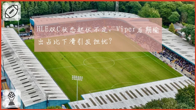 HLE双C状态起伏不定，Viper后期输出占比下滑引发担忧？