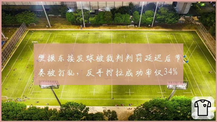 樊振东接发球被裁判判罚延迟后节奏被打乱，反手拧拉成功率仅34%