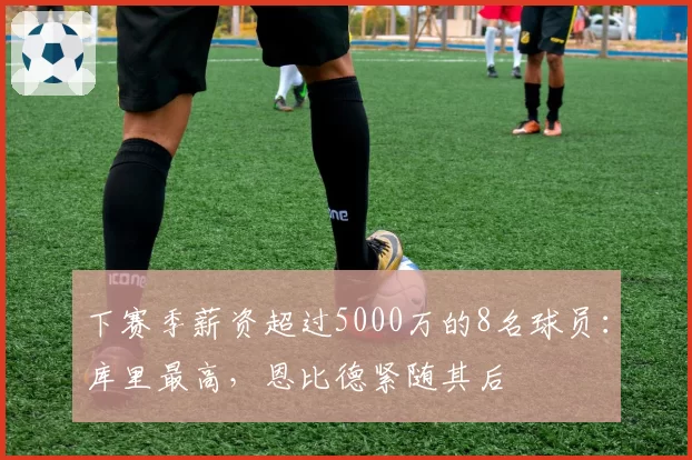 下赛季薪资超过5000万的8名球员：库里最高，恩比德紧随其后