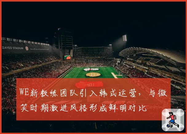 WE新教练团队引入韩式运营,与微笑时期激进风格形成鲜明对比