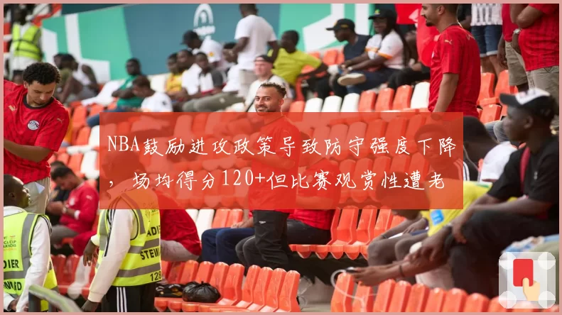NBA鼓励进攻政策导致防守强度下降，场均得分120+但比赛观赏性遭老派球迷批评