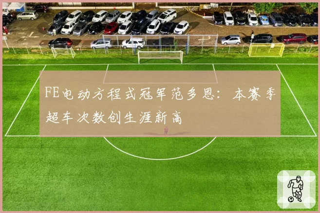 FE电动方程式冠军范多恩:本赛季超车次数创生涯新高