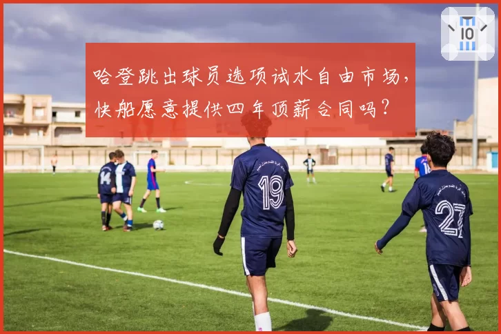 哈登跳出球员选项试水自由市场，快船愿意提供四年顶薪合同吗？