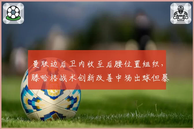 曼联边后卫内收至后腰位置组织，滕哈格战术创新改善中场出球但暴露侧翼空档