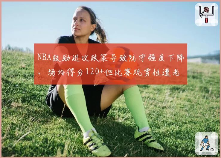 NBA鼓励进攻政策导致防守强度下降，场均得分120+但比赛观赏性遭老派球迷批评