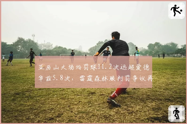 亚历山大场均罚球11.2次远超爱德华兹5.8次,雷霆森林狼判罚争议再掀波澜