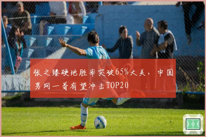 张之臻硬地胜率突破65%大关，中国男网一哥有望冲击TOP20