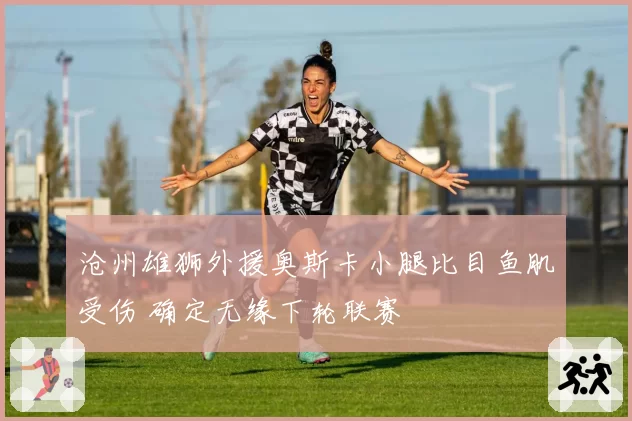 沧州雄狮外援奥斯卡小腿比目鱼肌受伤 确定无缘下轮联赛