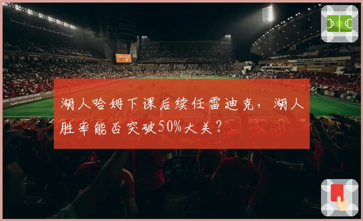 湖人哈姆下课后续任雷迪克，湖人胜率能否突破50%大关？