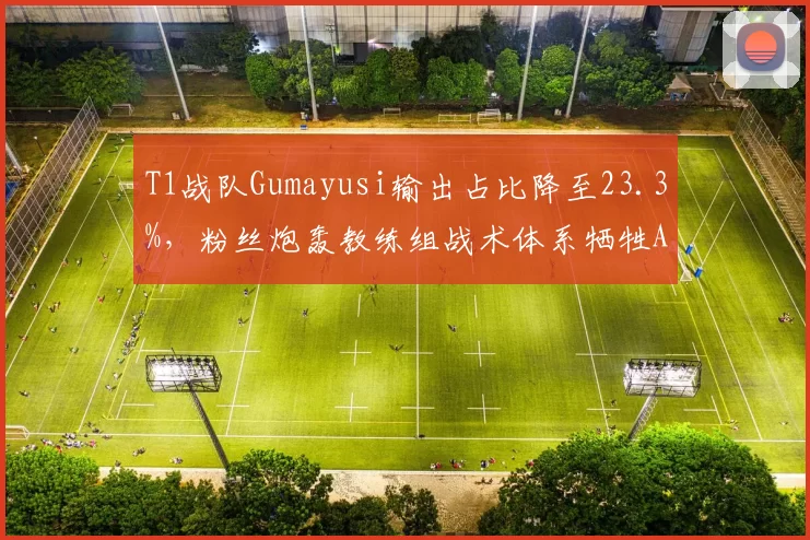 T1战队Gumayusi输出占比降至23.3%,粉丝炮轰教练组战术体系牺牲ADC核心地位