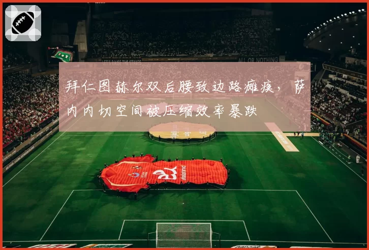 拜仁图赫尔双后腰致边路瘫痪，萨内内切空间被压缩效率暴跌