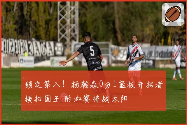 锁定第八!杨瀚森0分1篮板开拓者横扫国王 附加赛将战太阳